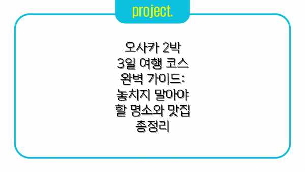 오사카 2박 3일 여행 코스 완벽 가이드: 놓치지 말아야 할 명소와 맛집 총정리