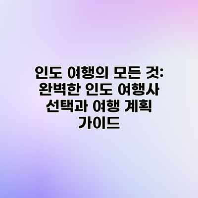 인도 여행의 모든 것: 완벽한 인도 여행사 선택과 여행 계획 가이드 인도 여행의 모든 것: 완벽한 인도 여행사 선택과 여행 계획 가이드