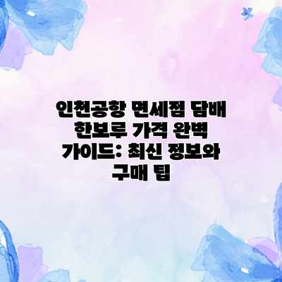 인천공항 면세점 담배 한보루 가격 완벽 가이드: 최신 정보와 구매 팁