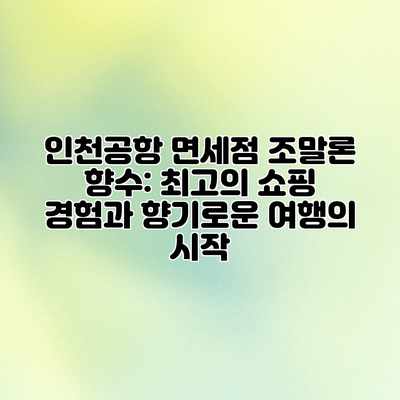 인천공항 면세점 조말론 향수: 최고의 쇼핑 경험과 향기로운 여행의 시작 인천공항 면세점 조말론 향수: 최고의 쇼핑 경험과 향기로운 여행의 시작