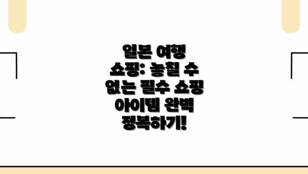 일본 여행 쇼핑: 놓칠 수 없는 필수 쇼핑 아이템 완벽 정복하기!