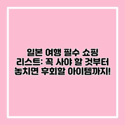 일본 여행 필수 쇼핑 리스트: 꼭 사야 할 것부터 놓치면 후회할 아이템까지!