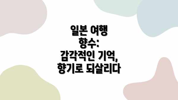 일본 여행 향수:  감각적인 기억, 향기로 되살리다