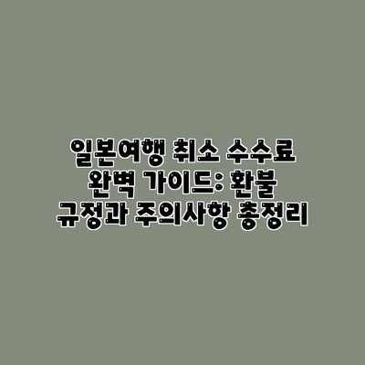 일본여행 취소 수수료 완벽 가이드: 환불 규정과 주의사항 총정리 일본여행 취소 수수료 완벽 가이드: 환불 규정과 주의사항 총정리