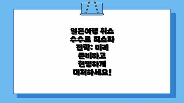 일본여행 취소 수수료 최소화 전략: 미리 준비하고 현명하게 대처하세요!