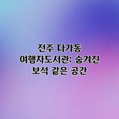 전주 다가동 여행자도서관: 숨겨진 보석 같은 공간 전주 다가동 여행자도서관: 숨겨진 보석 같은 공간