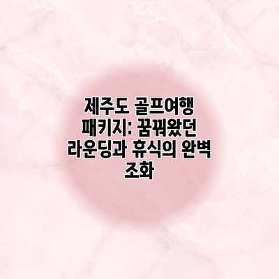 제주도 골프여행 패키지: 꿈꿔왔던 라운딩과 휴식의 완벽 조화 제주도 골프여행 패키지: 꿈꿔왔던 라운딩과 휴식의 완벽 조화