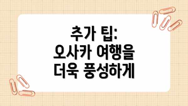 추가 팁: 오사카 여행을 더욱 풍성하게