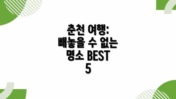 춘천 여행: 빼놓을 수 없는 명소 BEST 5