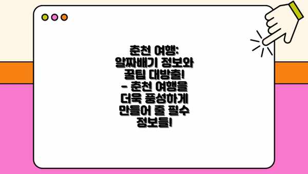 춘천 여행: 알짜배기 정보와 꿀팁 대방출!  - 춘천 여행을 더욱 풍성하게 만들어 줄 필수 정보들!