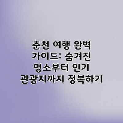 춘천 여행 완벽 가이드: 숨겨진 명소부터 인기 관광지까지 정복하기 춘천 여행 완벽 가이드: 숨겨진 명소부터 인기 관광지까지 정복하기