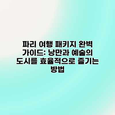 파리 여행 패키지 완벽 가이드: 낭만과 예술의 도시를 효율적으로 즐기는 방법