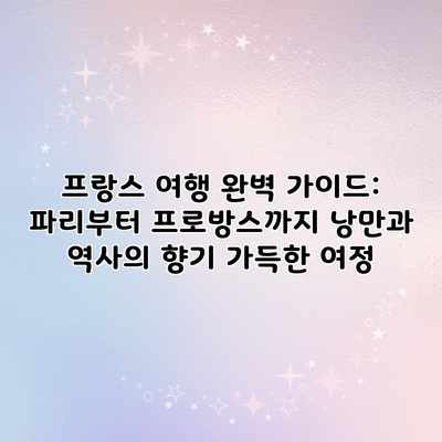 프랑스 여행 완벽 가이드: 파리부터 프로방스까지 낭만과 역사의 향기 가득한 여정 프랑스 여행 완벽 가이드: 파리부터 프로방스까지 낭만과 역사의 향기 가득한 여정