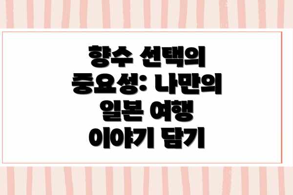 향수 선택의 중요성: 나만의 일본 여행 이야기 담기