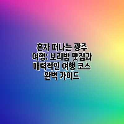 혼자 떠나는 광주 여행: 보리밥 맛집과 매력적인 여행 코스 완벽 가이드 혼자 떠나는 광주 여행: 보리밥 맛집과 매력적인 여행 코스 완벽 가이드
