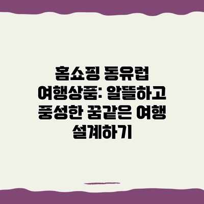 홈쇼핑 동유럽 여행상품: 알뜰하고 풍성한 꿈같은 여행 설계하기 홈쇼핑 동유럽 여행상품: 알뜰하고 풍성한 꿈같은 여행 설계하기