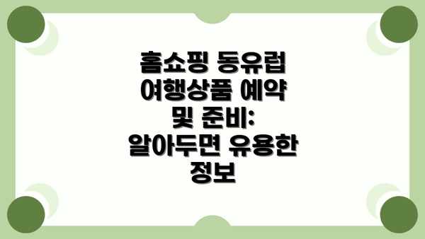 홈쇼핑 동유럽 여행상품 예약 및 준비:  알아두면 유용한 정보
