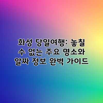 화성 당일여행: 놓칠 수 없는 주요 명소와 알짜 정보 완벽 가이드 화성 당일여행: 놓칠 수 없는 주요 명소와 알짜 정보 완벽 가이드