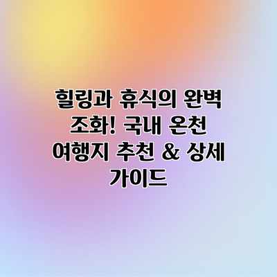 힐링과 휴식의 완벽 조화! 국내 온천 여행지 추천 & 상세 가이드 힐링과 휴식의 완벽 조화! 국내 온천 여행지 추천 & 상세 가이드