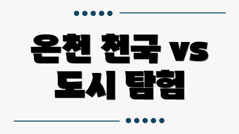온천 천국 vs 도시 탐험