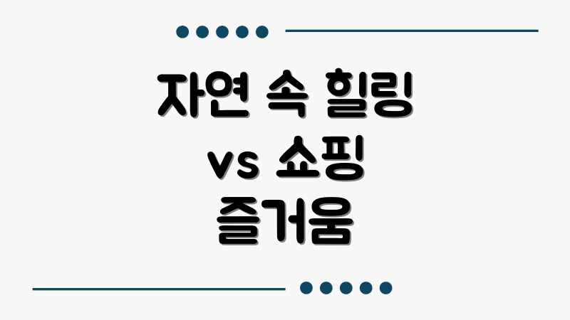 자연 속 힐링 vs 쇼핑 즐거움