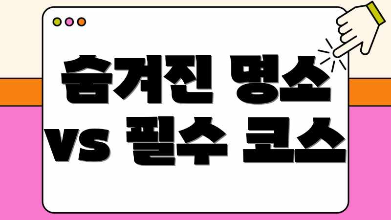 숨겨진 명소 vs 필수 코스