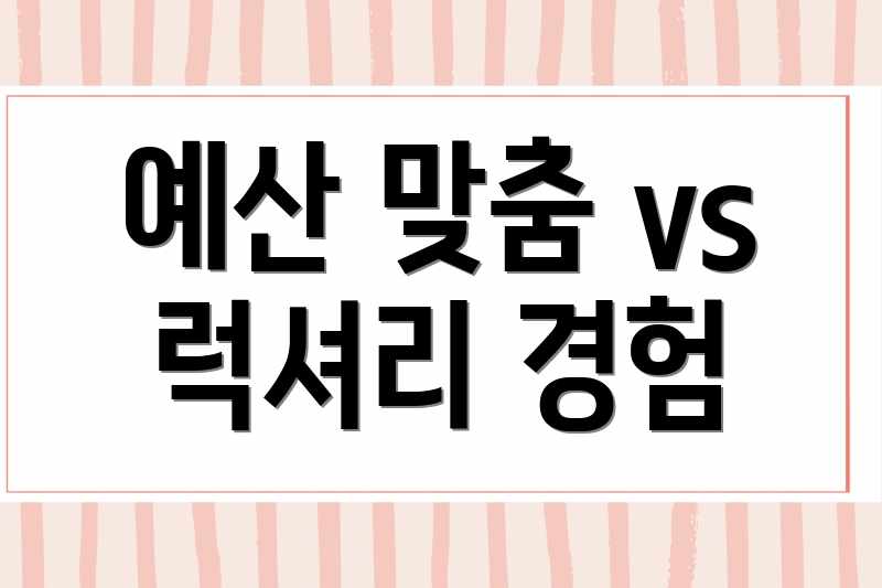 예산 맞춤 vs 럭셔리 경험
