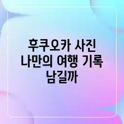 후쿠오카 사진, 나만의 여행 기록 남길까?