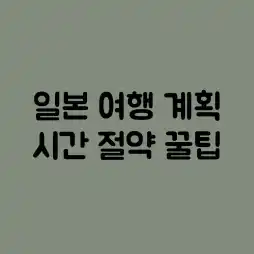 일본 여행 계획: 시간 절약 꿀팁!